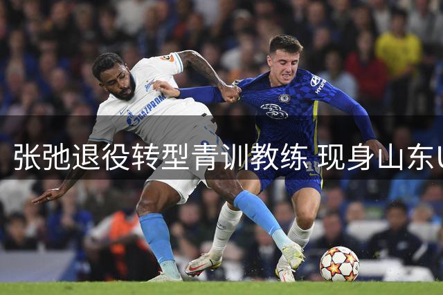 张弛退役转型青训教练 现身山东U15训练营指导小将