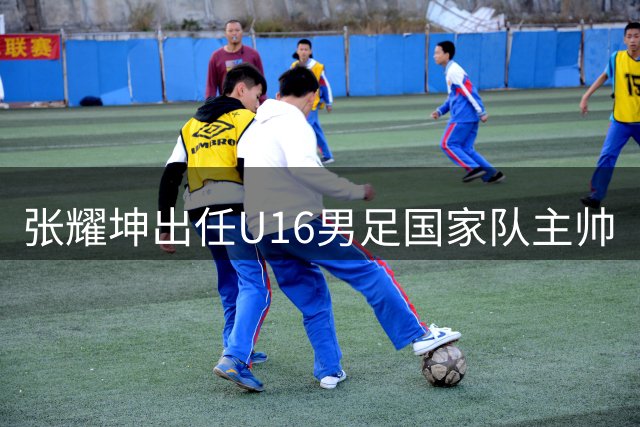 张耀坤出任U16男足国家队主帅