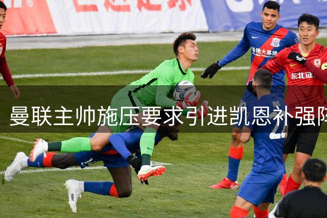曼联主帅施压要求引进凯恩补强阵容