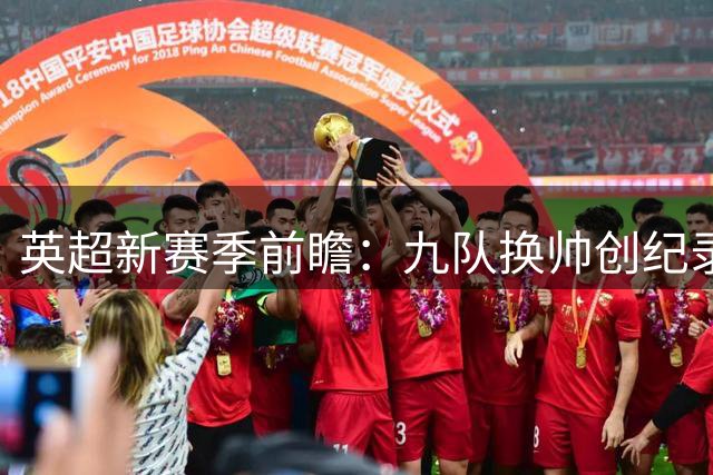 英超新赛季前瞻：九队换帅创纪录 夏季转会投入超20亿镑