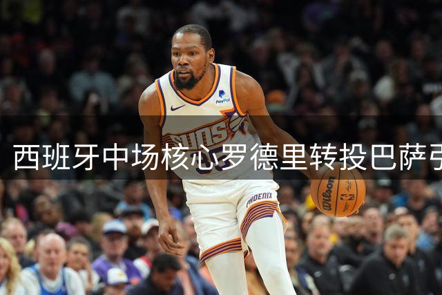 西班牙中场核心罗德里转投巴萨引轰动 皇马天价官宣黯然失色
