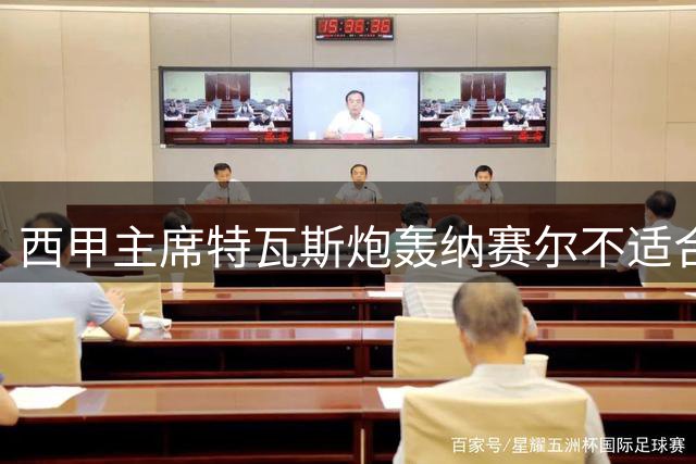 西甲主席特瓦斯炮轰纳赛尔不适合执掌国际足联