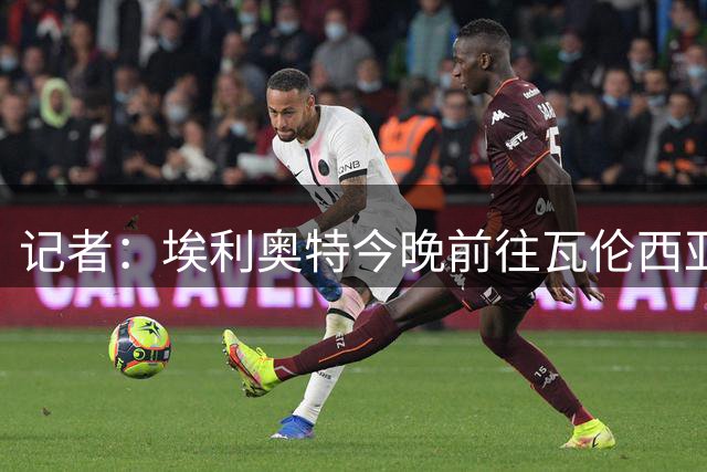 记者：埃利奥特今晚前往瓦伦西亚接受体检 租期1年无买断条款