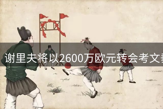 谢里夫将以2600万欧元转会考文垂 即将前往英国接受体检