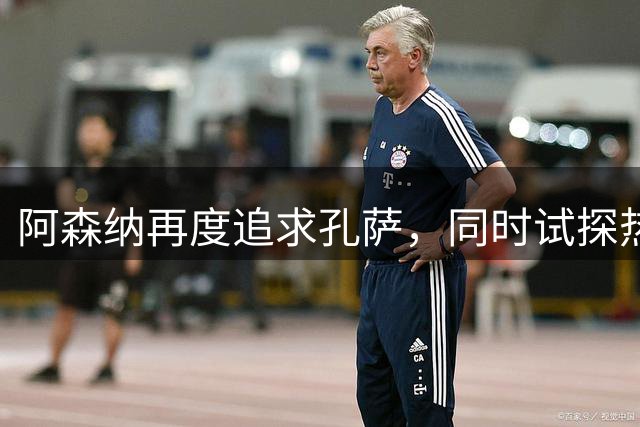 阿森纳再度追求孔萨，同时试探热刺中卫罗梅罗