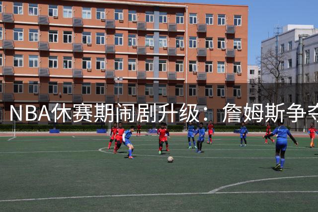 NBA休赛期闹剧升级：詹姆斯争夺战现戏剧性转折 威少加盟热火附加特殊条款